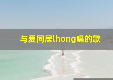 与爱同居lhong唱的歌