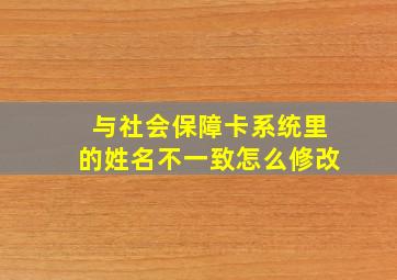 与社会保障卡系统里的姓名不一致怎么修改