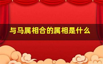 与马属相合的属相是什么