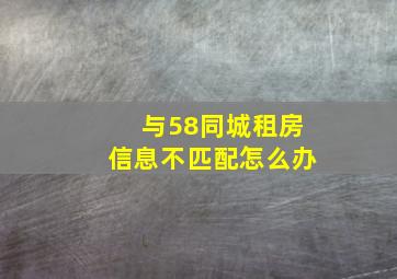 与58同城租房信息不匹配怎么办