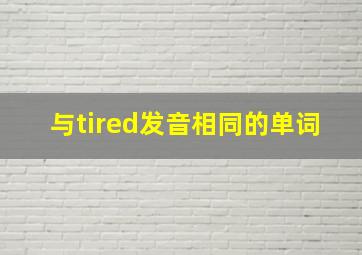 与tired发音相同的单词