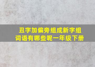 丑字加偏旁组成新字组词语有哪些呢一年级下册