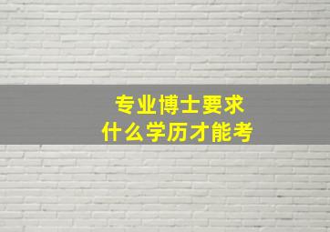 专业博士要求什么学历才能考