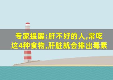 专家提醒:肝不好的人,常吃这4种食物,肝脏就会排出毒素