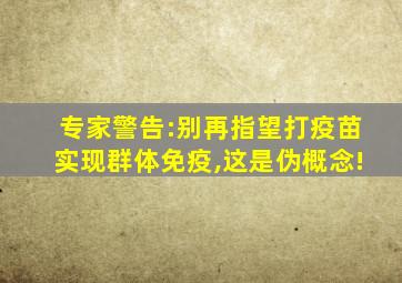 专家警告:别再指望打疫苗实现群体免疫,这是伪概念!