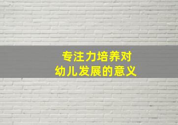 专注力培养对幼儿发展的意义