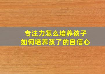 专注力怎么培养孩子如何培养孩了的自信心