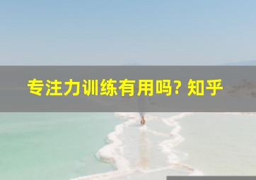 专注力训练有用吗? 知乎