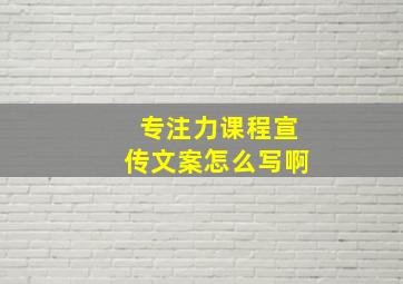 专注力课程宣传文案怎么写啊