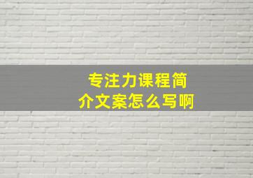 专注力课程简介文案怎么写啊