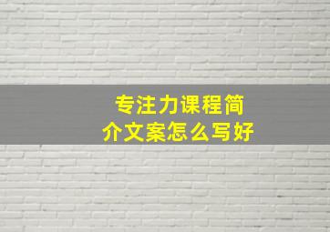 专注力课程简介文案怎么写好