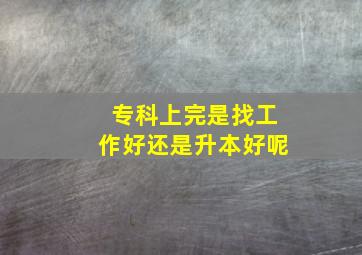 专科上完是找工作好还是升本好呢