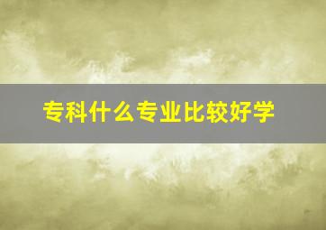 专科什么专业比较好学