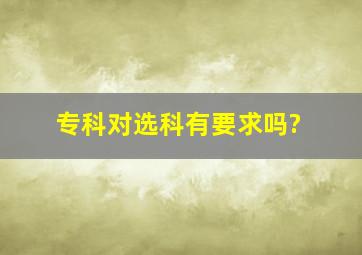 专科对选科有要求吗?