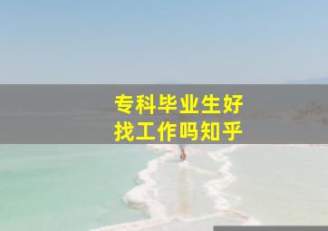 专科毕业生好找工作吗知乎