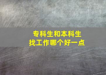 专科生和本科生找工作哪个好一点