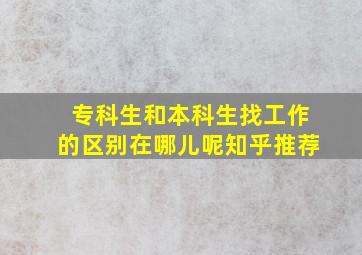 专科生和本科生找工作的区别在哪儿呢知乎推荐