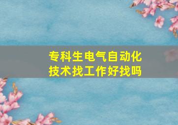 专科生电气自动化技术找工作好找吗