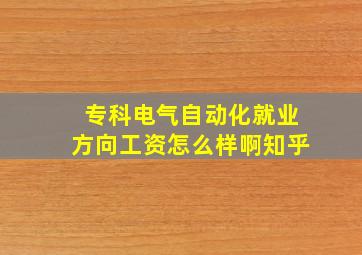 专科电气自动化就业方向工资怎么样啊知乎