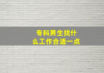 专科男生找什么工作合适一点