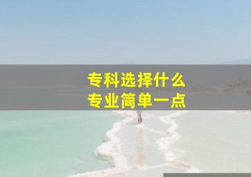 专科选择什么专业简单一点