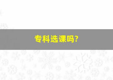 专科选课吗?