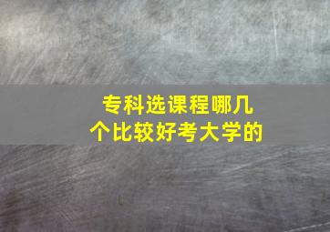 专科选课程哪几个比较好考大学的