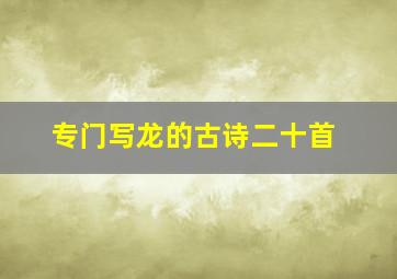 专门写龙的古诗二十首