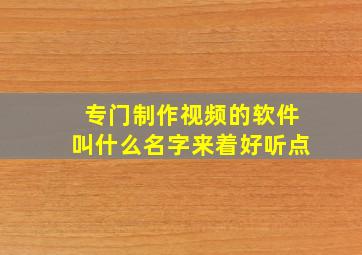 专门制作视频的软件叫什么名字来着好听点