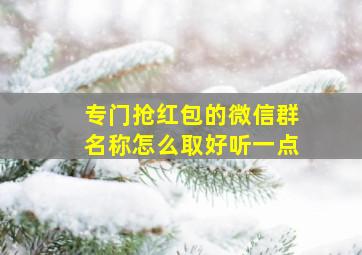 专门抢红包的微信群名称怎么取好听一点