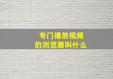 专门播放视频的浏览器叫什么