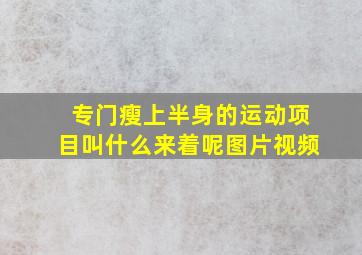 专门瘦上半身的运动项目叫什么来着呢图片视频