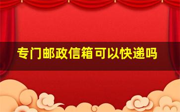 专门邮政信箱可以快递吗