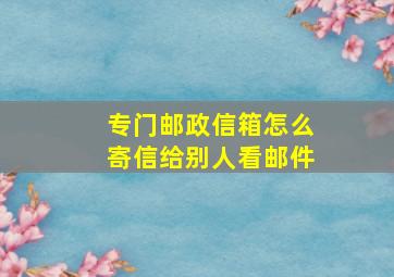 专门邮政信箱怎么寄信给别人看邮件