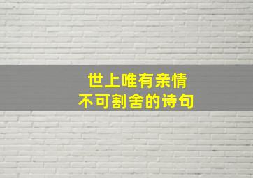 世上唯有亲情不可割舍的诗句