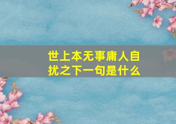 世上本无事庸人自扰之下一句是什么