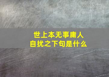 世上本无事庸人自扰之下句是什么