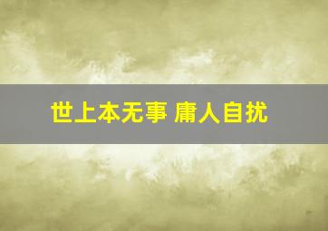 世上本无事 庸人自扰