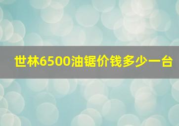 世林6500油锯价钱多少一台