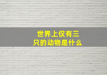 世界上仅有三只的动物是什么