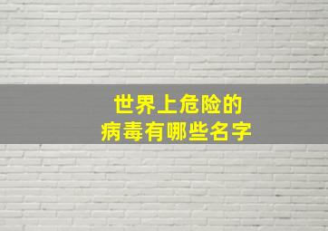 世界上危险的病毒有哪些名字