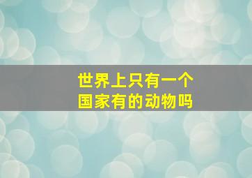 世界上只有一个国家有的动物吗