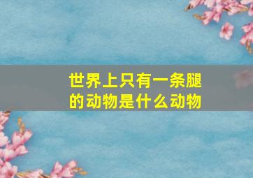 世界上只有一条腿的动物是什么动物