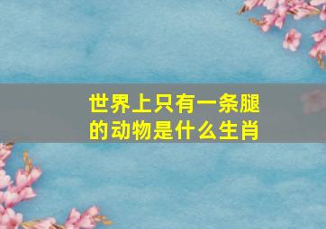 世界上只有一条腿的动物是什么生肖