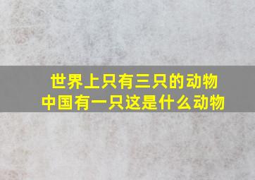 世界上只有三只的动物中国有一只这是什么动物