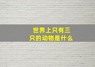 世界上只有三只的动物是什么