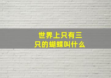 世界上只有三只的蝴蝶叫什么