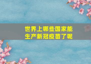 世界上哪些国家能生产新冠疫苗了呢