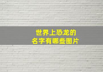 世界上恐龙的名字有哪些图片