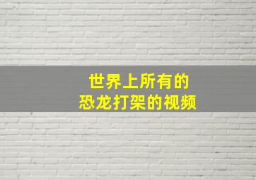 世界上所有的恐龙打架的视频